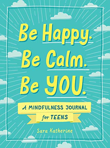 BE HAPPY, BE CALM. BE YOU.: A MINDFULNESS JOURNAL FOR TEENS