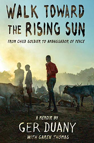 WALK TOWARD THE RISING SUN: FROM CHILD SOLDIER TO AMBASSADOR OF PEACE